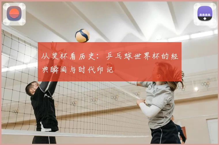 从奖杯看历史：乒乓球世界杯的经典瞬间与时代印记