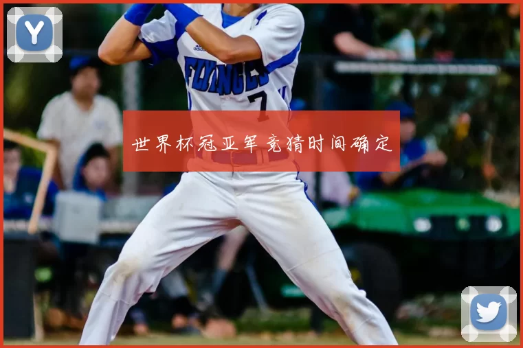 世界杯冠亚军竞猜时间确定