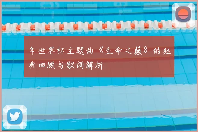 年世界杯主题曲《生命之巅》的经典回顾与歌词解析