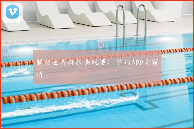解锁世界杯投屏观赛:热门App全解析