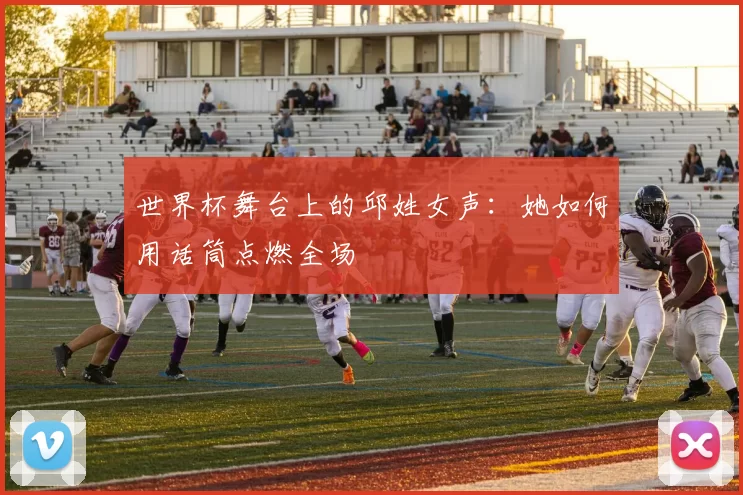 世界杯舞台上的邱姓女声：她如何用话筒点燃全场