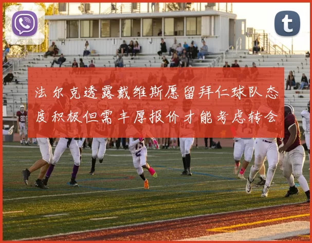 法尔克透露戴维斯愿留拜仁球队态度积极但需丰厚报价才能考虑转会