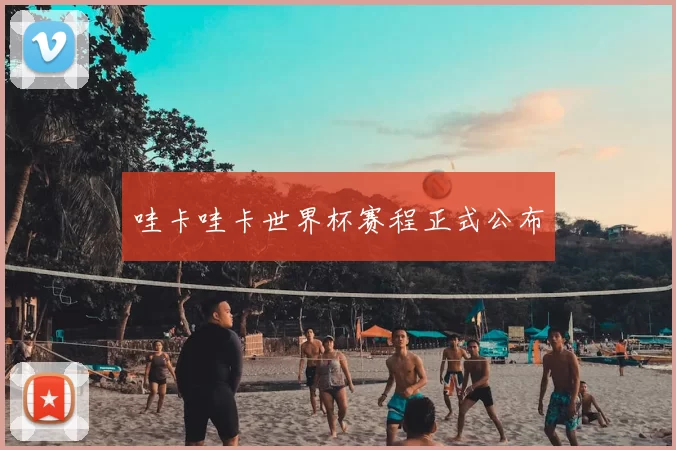 哇卡哇卡世界杯赛程正式公布