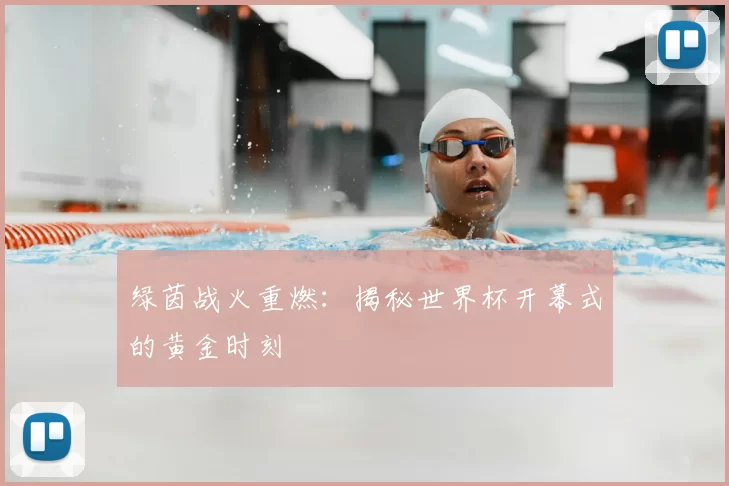 绿茵战火重燃：揭秘世界杯开幕式的黄金时刻