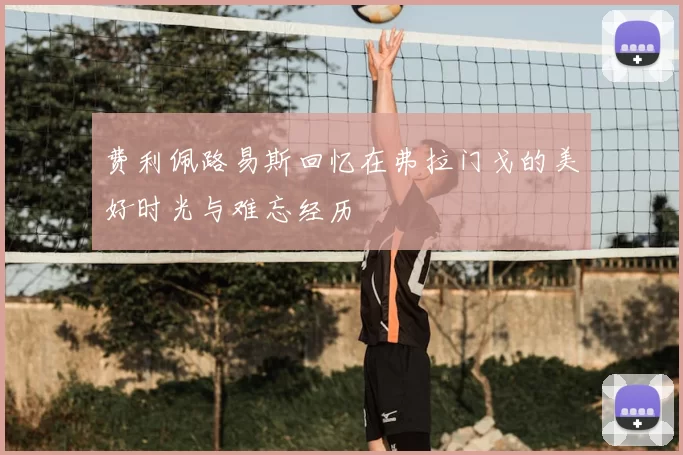 费利佩路易斯回忆在弗拉门戈的美好时光与难忘经历