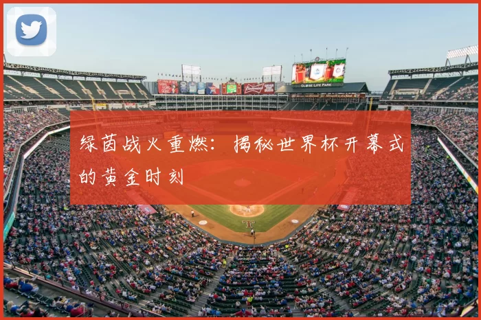 绿茵战火重燃:揭秘世界杯开幕式的黄金时刻