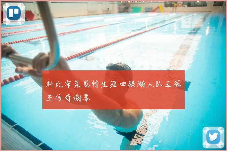 科比布莱恩特生涯回顾湖人队五冠王传奇谢幕