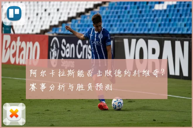 阿尔卡拉斯能否击败德约科维奇？赛事分析与胜负预测