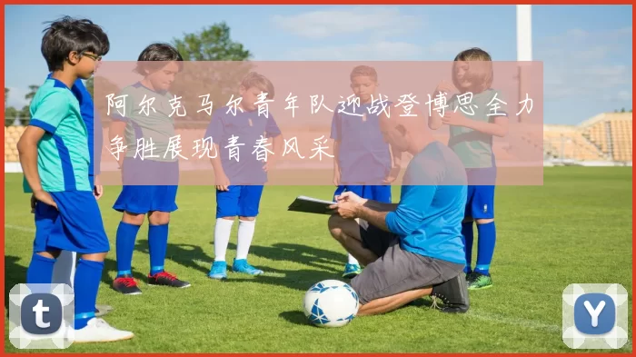 阿尔克马尔青年队迎战登博思全力争胜展现青春风采
