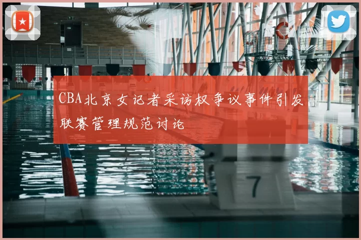 CBA北京女记者采访权争议事件引发联赛管理规范讨论