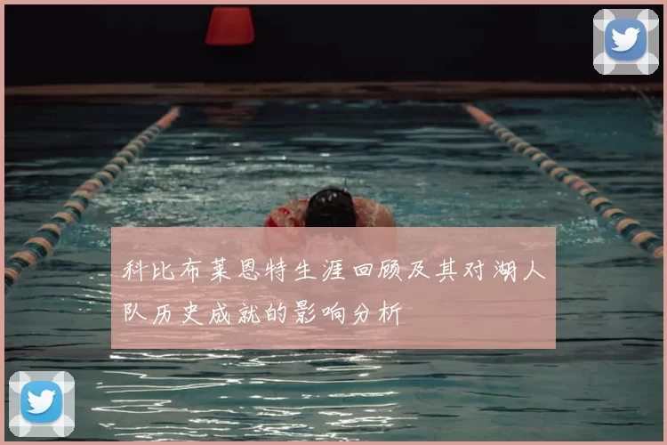 科比布莱恩特生涯回顾及其对湖人队历史成就的影响分析
