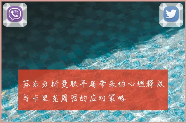 苏东分析曼联平局带来的心理释放与卡里克周密的应对策略