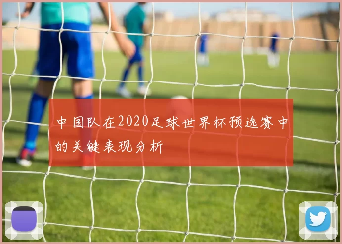 中国队在2020足球世界杯预选赛中的关键表现分析