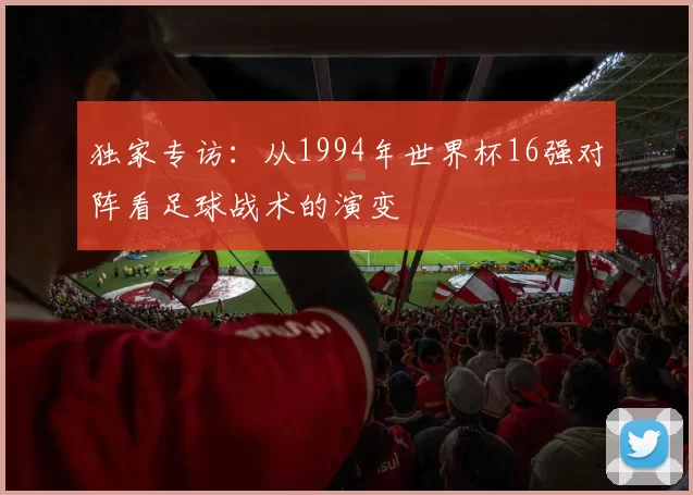 独家专访：从1994年世界杯16强对阵看足球战术的演变