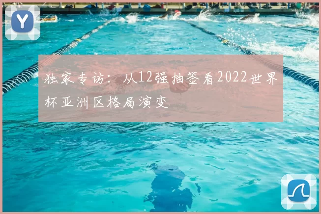 独家专访：从12强抽签看2022世界杯亚洲区格局演变