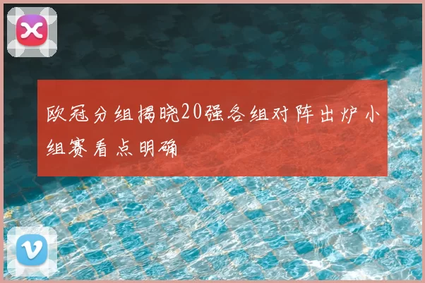 欧冠分组揭晓20强各组对阵出炉小组赛看点明确