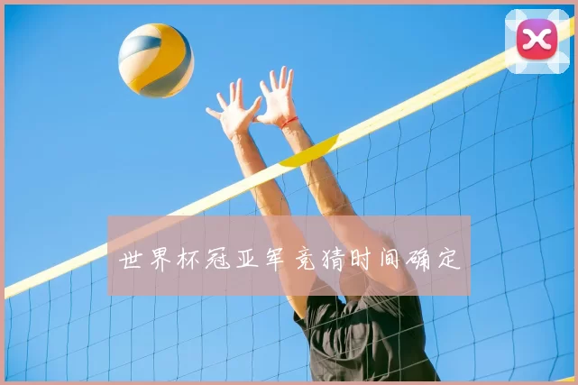 世界杯冠亚军竞猜时间确定