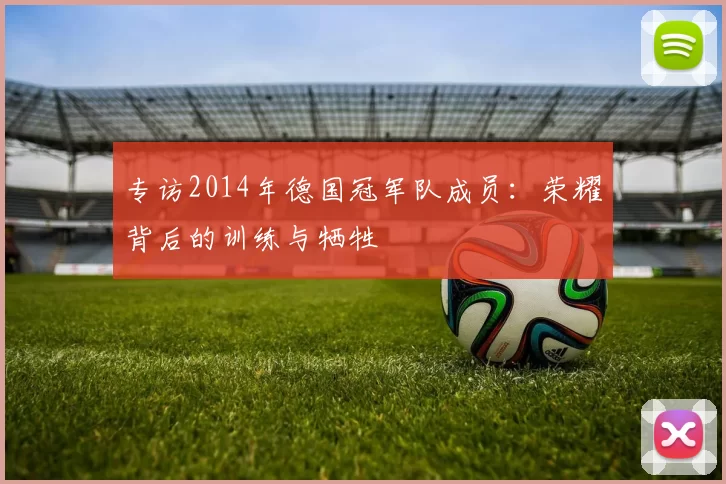 专访2014年德国冠军队成员：荣耀背后的训练与牺牲
