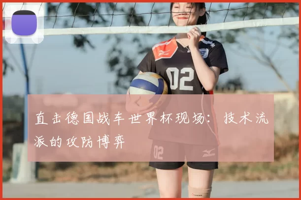 直击德国战车世界杯现场：技术流派的攻防博弈