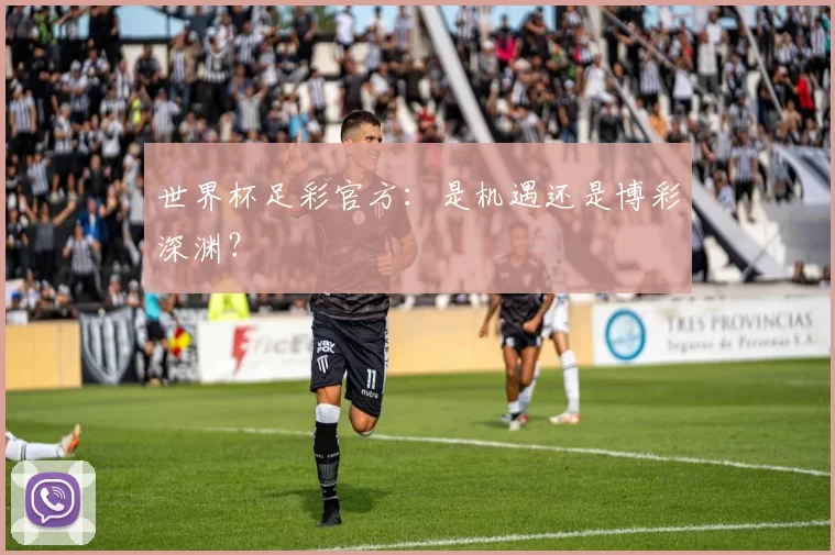 世界杯足彩官方:是机遇还是博彩深渊?
