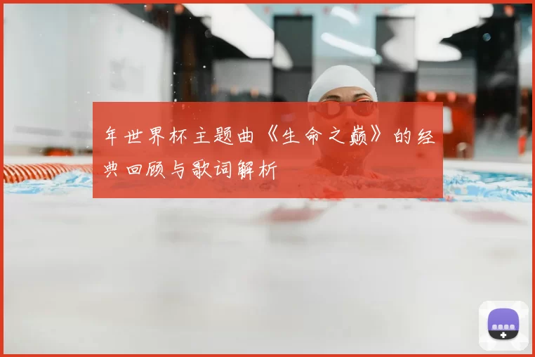 年世界杯主题曲《生命之巅》的经典回顾与歌词解析