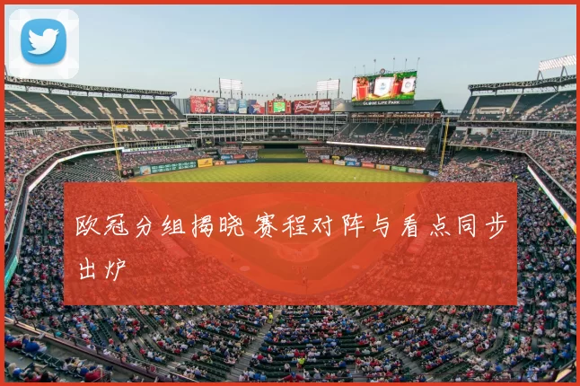 欧冠分组揭晓 赛程对阵与看点同步出炉