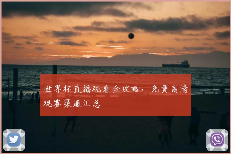 世界杯直播观看全攻略,免费高清观赛渠道汇总
