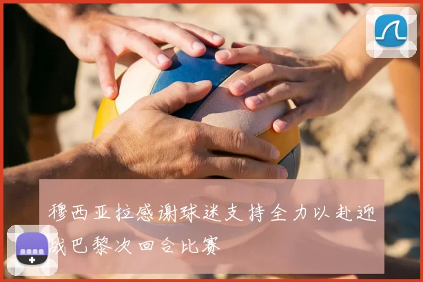 穆西亚拉感谢球迷支持全力以赴迎战巴黎次回合比赛