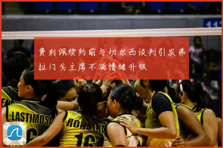 费利佩续约前与切尔西谈判引发弗拉门戈主席不满情绪升级