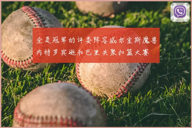 全是冠军的评委阵容威尔金斯魔兽内特罗宾逊和巴里共聚扣篮大赛
