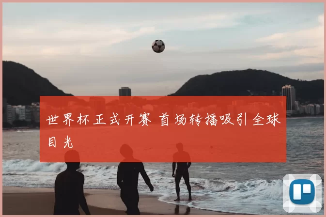 世界杯正式开赛 首场转播吸引全球目光