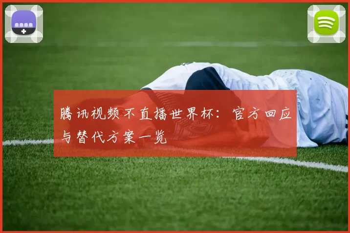 腾讯视频不直播世界杯：官方回应与替代方案一览