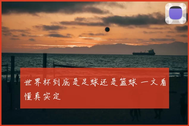 世界杯到底是足球还是篮球 一文看懂真实定