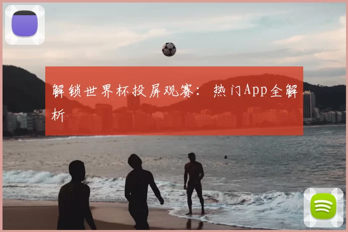 解锁世界杯投屏观赛：热门App全解析