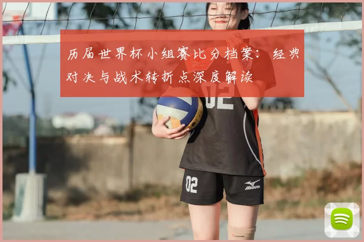 历届世界杯小组赛比分档案：经典对决与战术转折点深度解读
