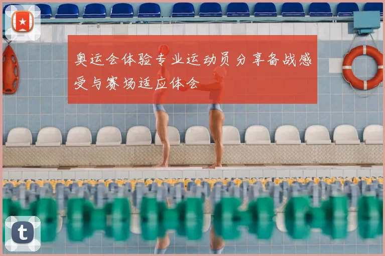 奥运会体验专业运动员分享备战感受与赛场适应体会