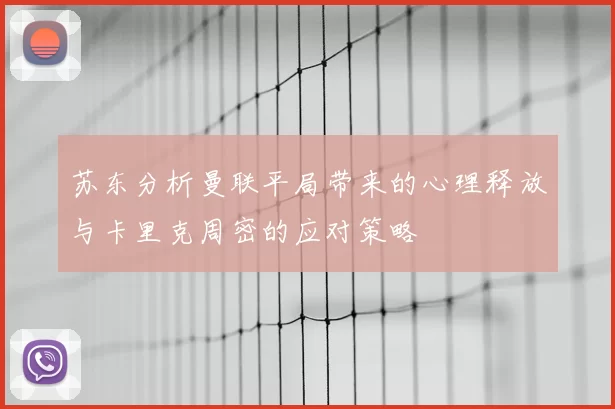 苏东分析曼联平局带来的心理释放与卡里克周密的应对策略