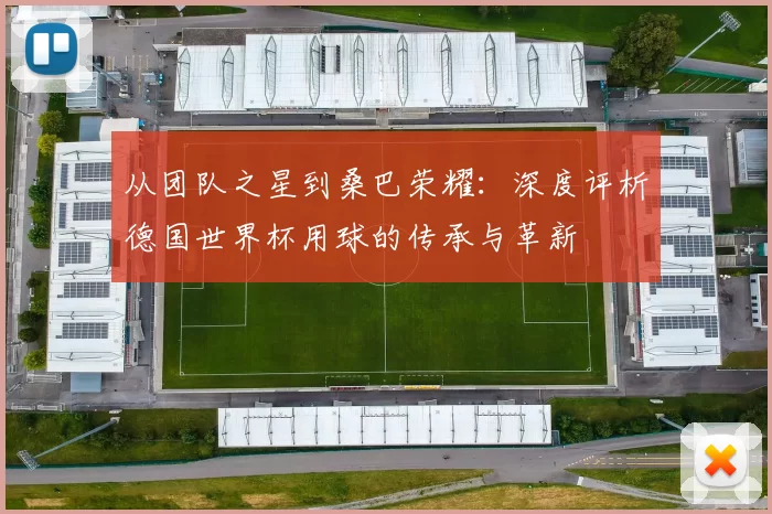 从团队之星到桑巴荣耀：深度评析德国世界杯用球的传承与革新