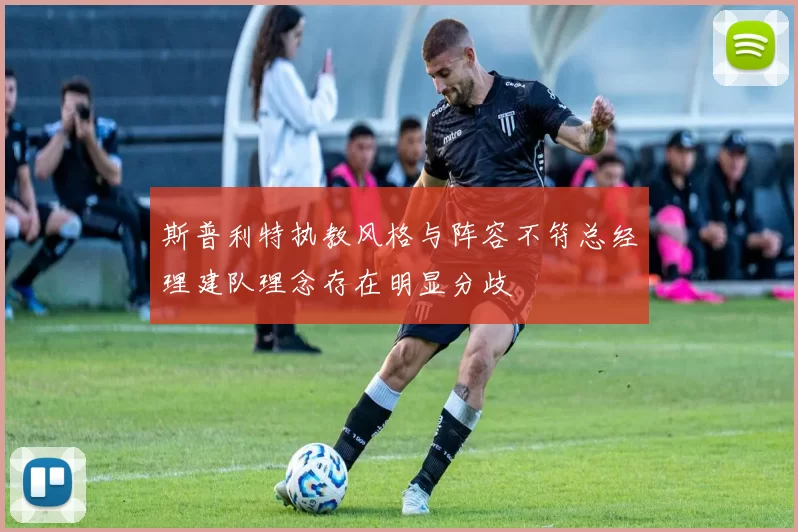 斯普利特执教风格与阵容不符总经理建队理念存在明显分歧