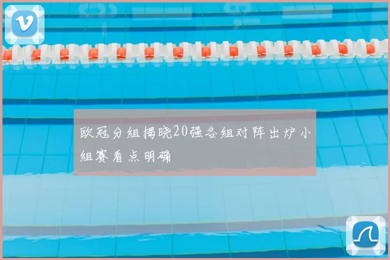 欧冠分组揭晓20强各组对阵出炉小组赛看点明确