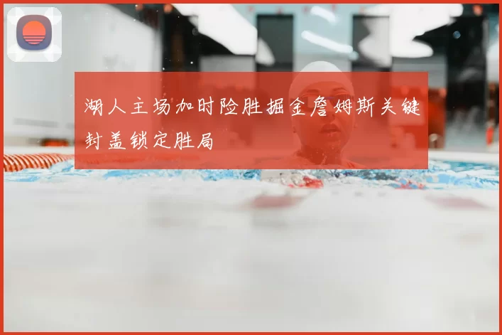 湖人主场加时险胜掘金詹姆斯关键封盖锁定胜局