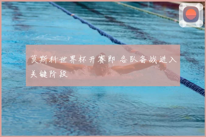 莫斯科世界杯开赛即 各队备战进入关键阶段