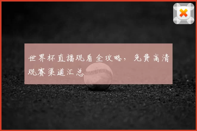 世界杯直播观看全攻略，免费高清观赛渠道汇总