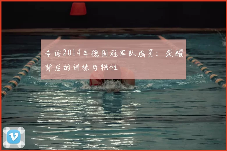 专访2014年德国冠军队成员：荣耀背后的训练与牺牲