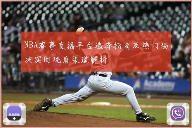 NBA赛事直播平台选择指南及热门场次实时观看渠道解析
