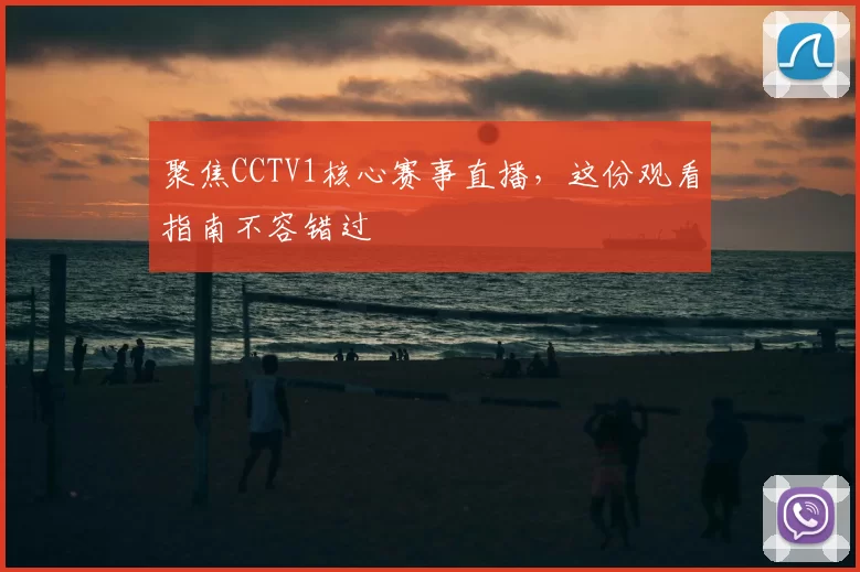 聚焦CCTV1核心赛事直播，这份观看指南不容错过