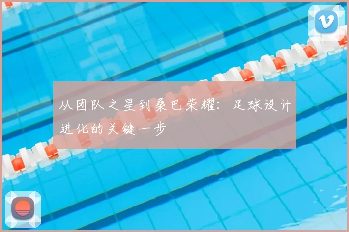 从团队之星到桑巴荣耀:足球设计进化的关键一步