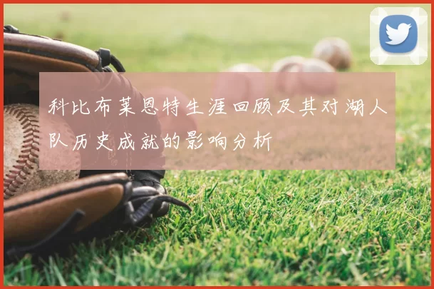 科比布莱恩特生涯回顾及其对湖人队历史成就的影响分析
