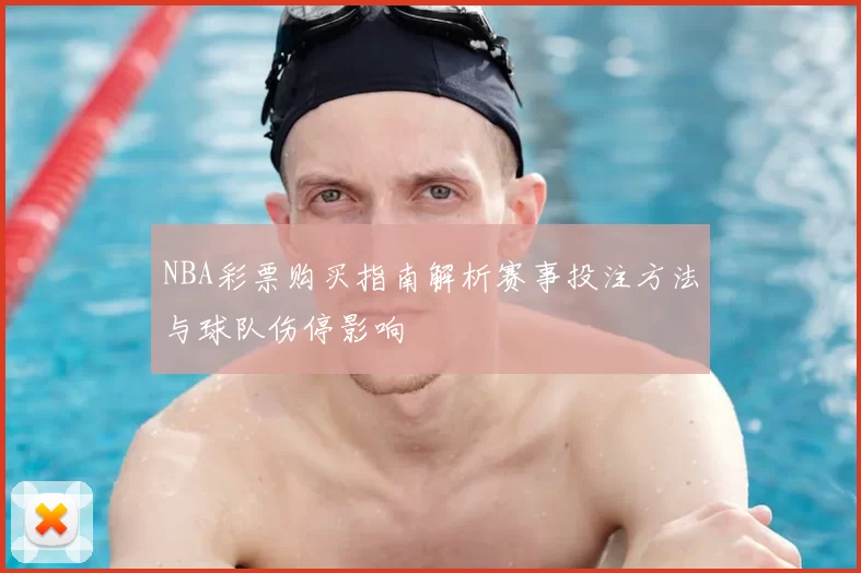 NBA彩票购买指南解析赛事投注方法与球队伤停影响
