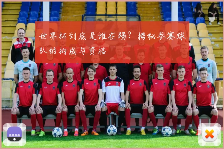 世界杯到底是谁在踢？揭秘参赛球队的构成与资格